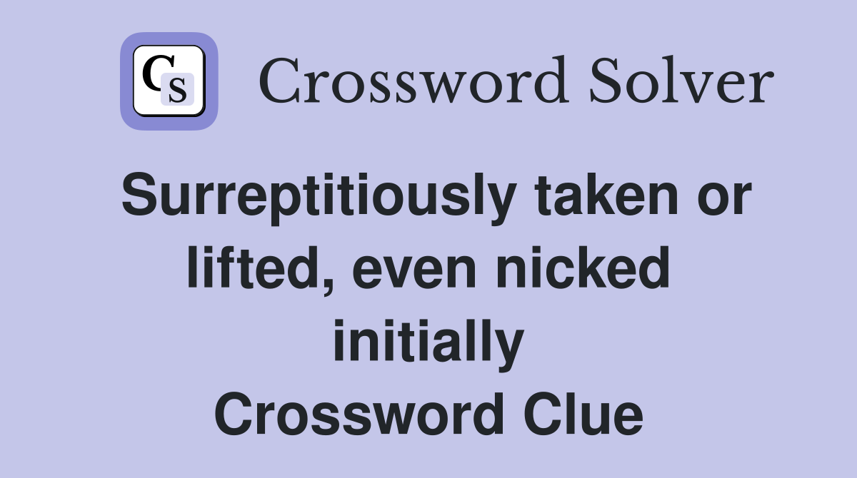 Surreptitiously taken or lifted, even nicked initially Crossword Clue