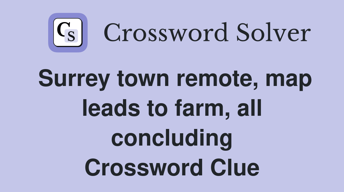 Surrey town remote, map leads to farm, all concluding Crossword Clue