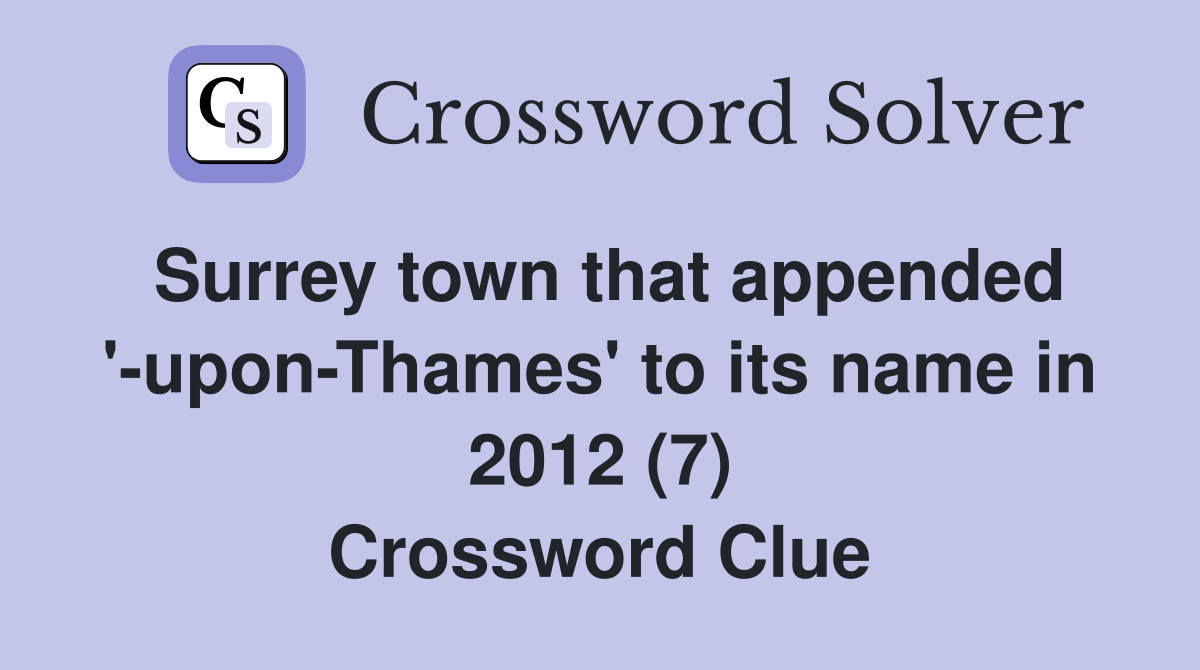 Surrey town that appended '-upon-Thames' to its name in 2012 (7) Crossword Clue