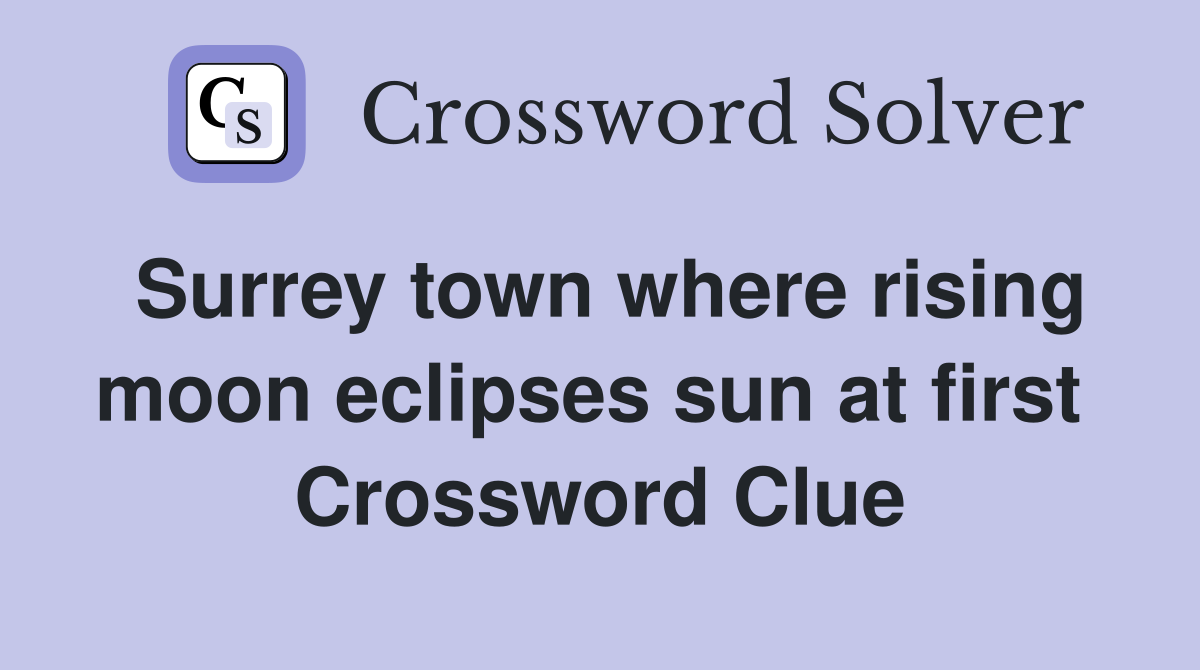 Surrey town where rising moon eclipses sun at first  Crossword Clue