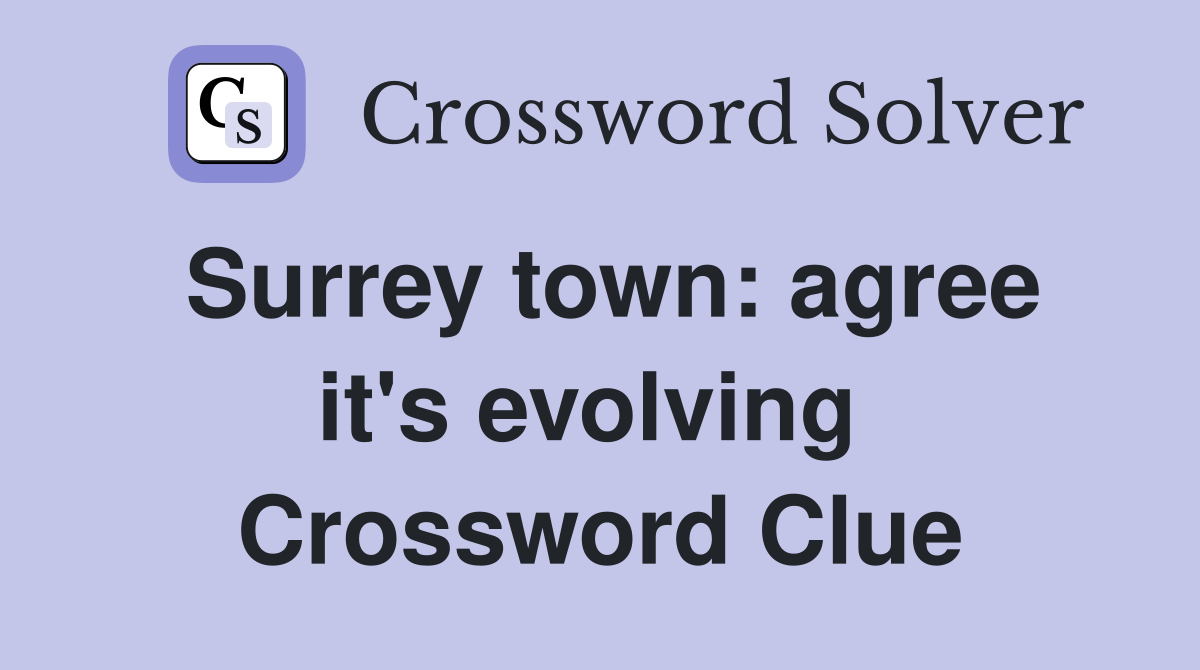 Surrey town: agree it's evolving  Crossword Clue