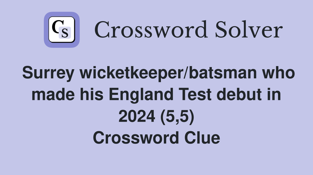 Surrey wicketkeeper/batsman who made his England Test debut in 2024 (5,5) Crossword Clue