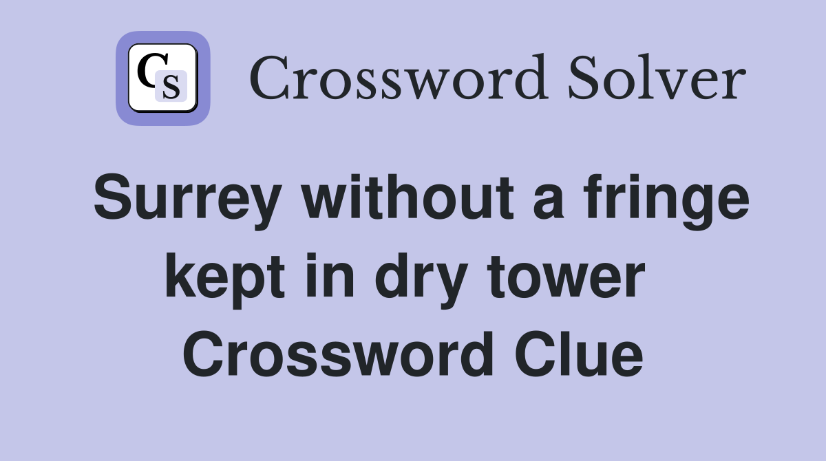 Surrey without a fringe kept in dry tower  Crossword Clue