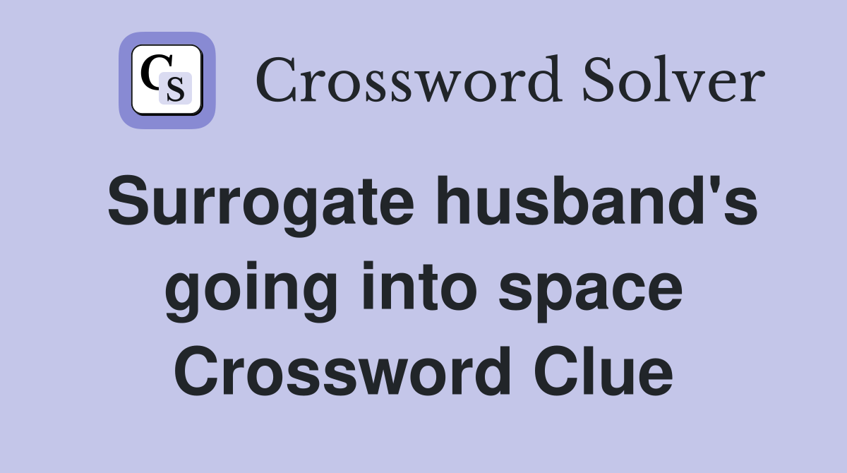 Surrogate husband's going into space Crossword Clue