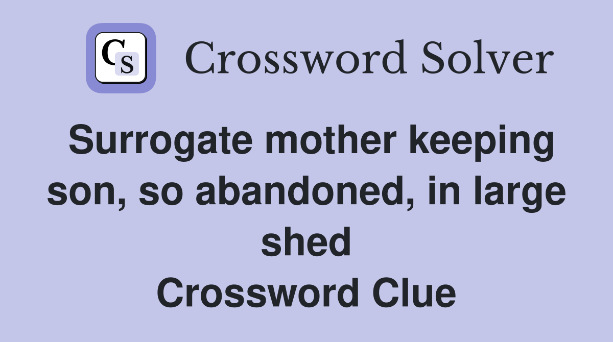 Surrogate mother keeping son, so abandoned, in large shed Crossword Clue
