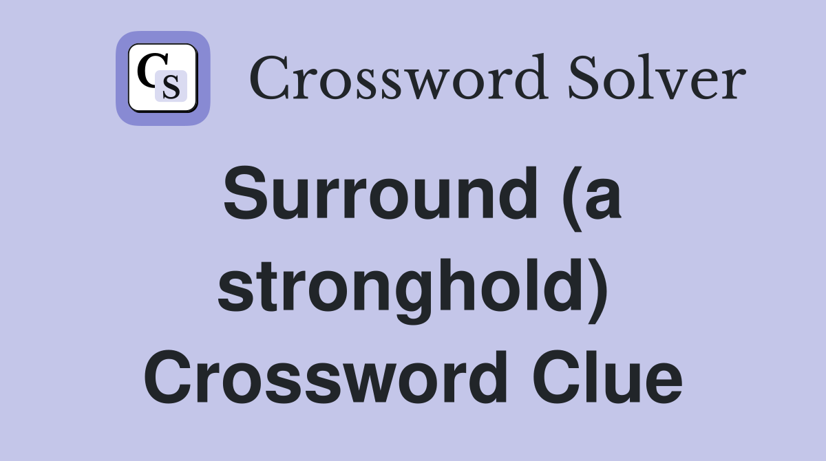Surround (a stronghold) Crossword Clue
