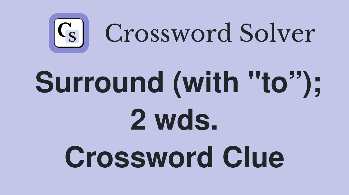 Surround (with "to”); 2 wds. Crossword Clue