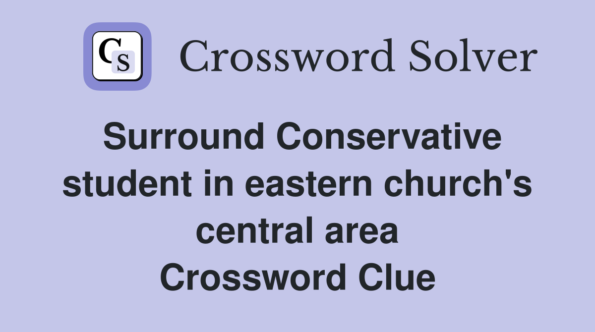 Surround Conservative student in eastern church's central area Crossword Clue