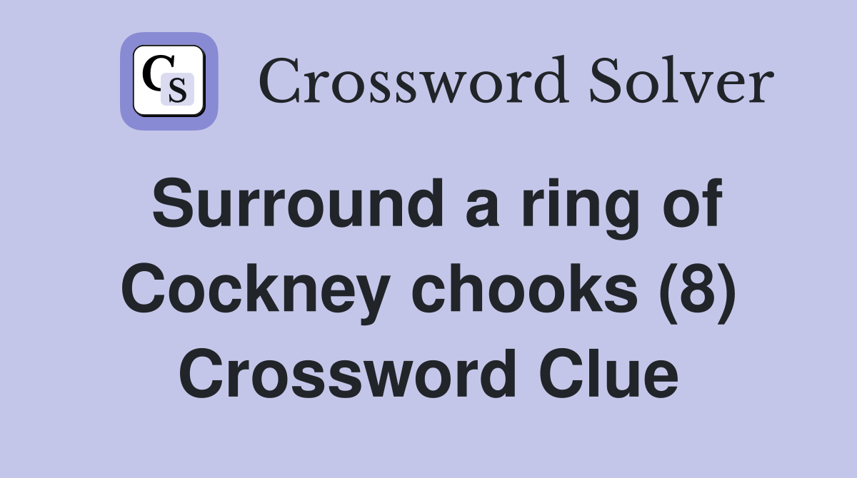 Surround a ring of Cockney chooks (8) Crossword Clue
