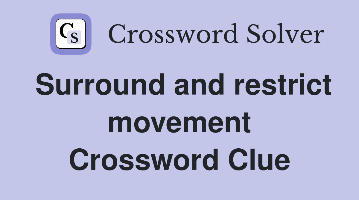 Surround and restrict movement Crossword Clue