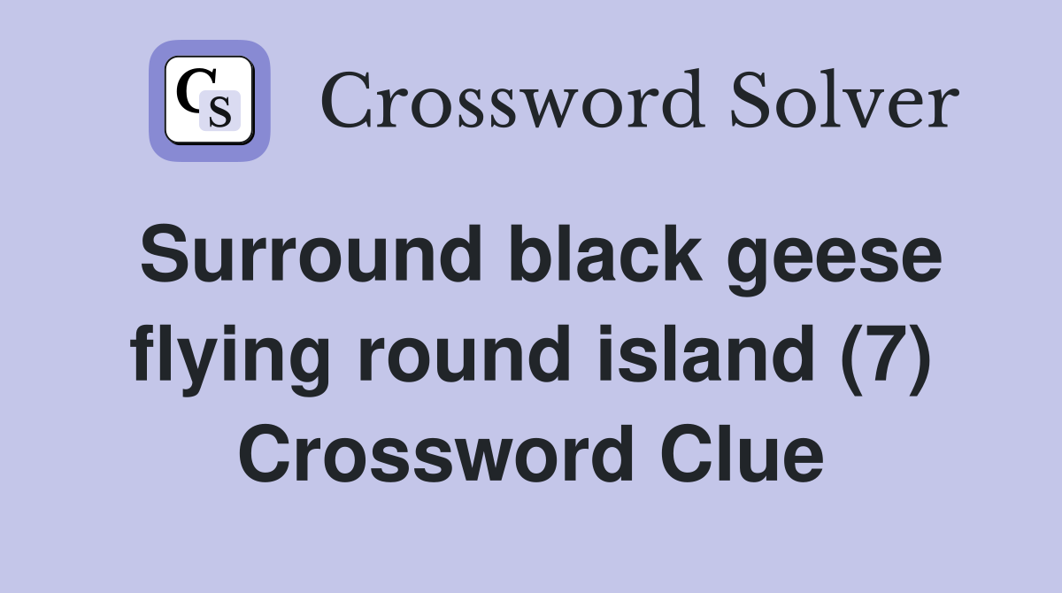 Surround black geese flying round island (7) Crossword Clue