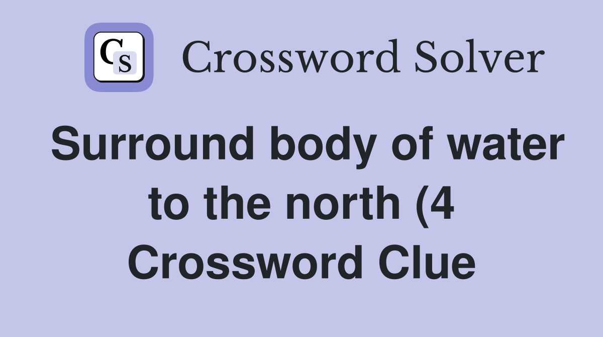 Surround body of water to the north (4) Crossword Clue Answers Surround body of water to the north (4) Crossword Clue Answers