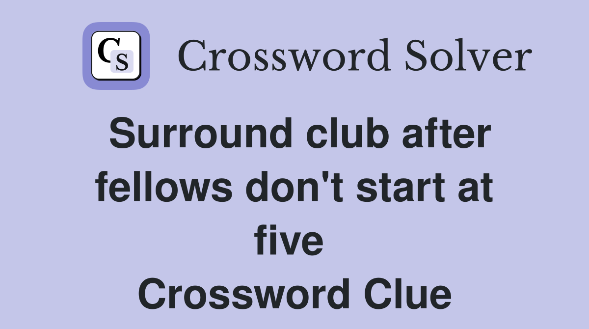 Surround club after fellows don't start at five  Crossword Clue