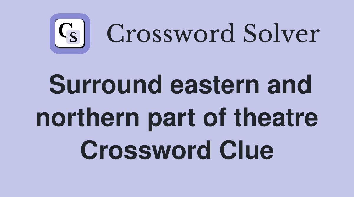 Surround eastern and northern part of theatre Crossword Clue