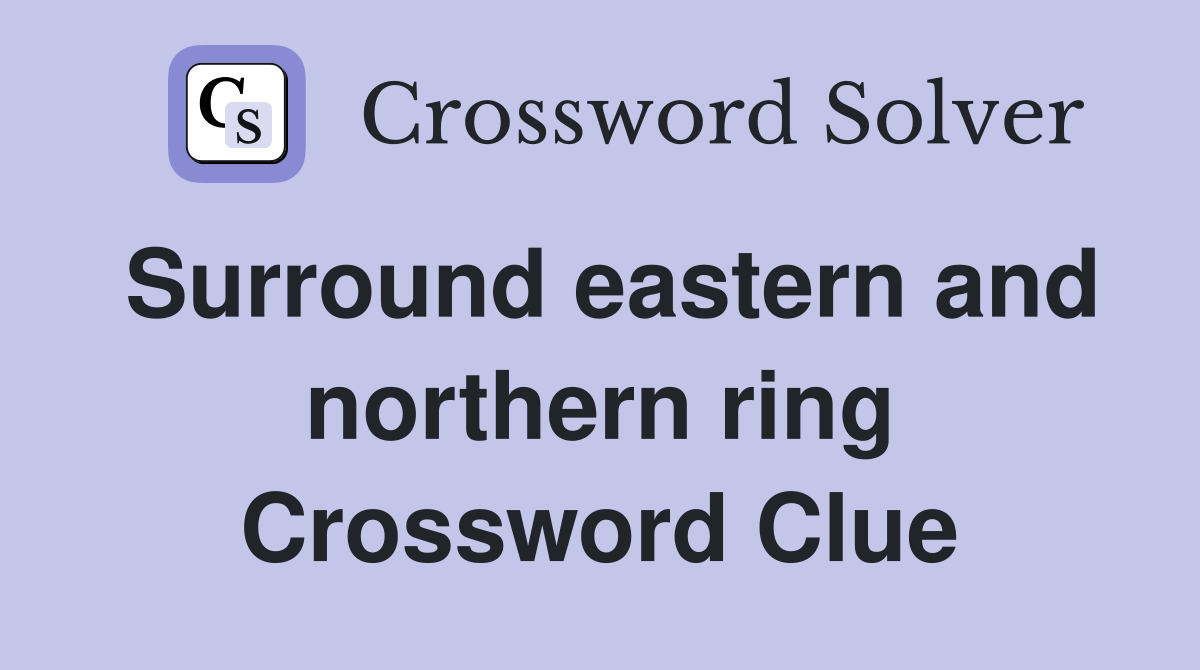 Surround eastern and northern ring Crossword Clue