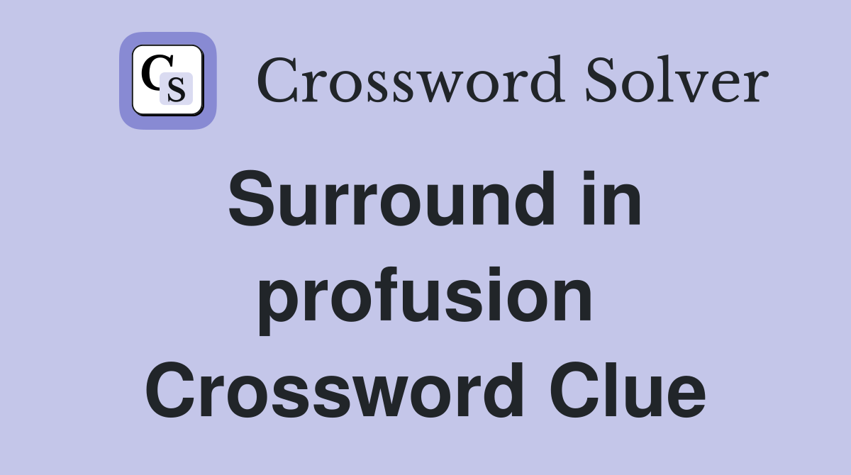 Surround in profusion Crossword Clue
