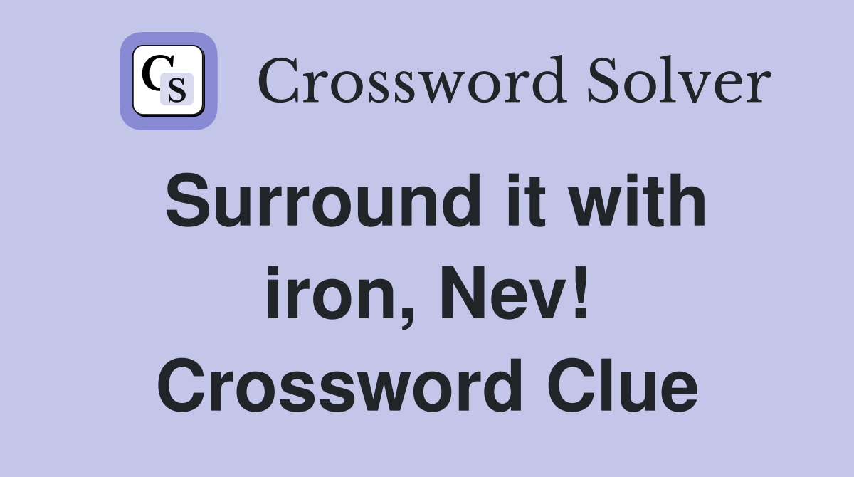 Surround it with iron, Nev! Crossword Clue