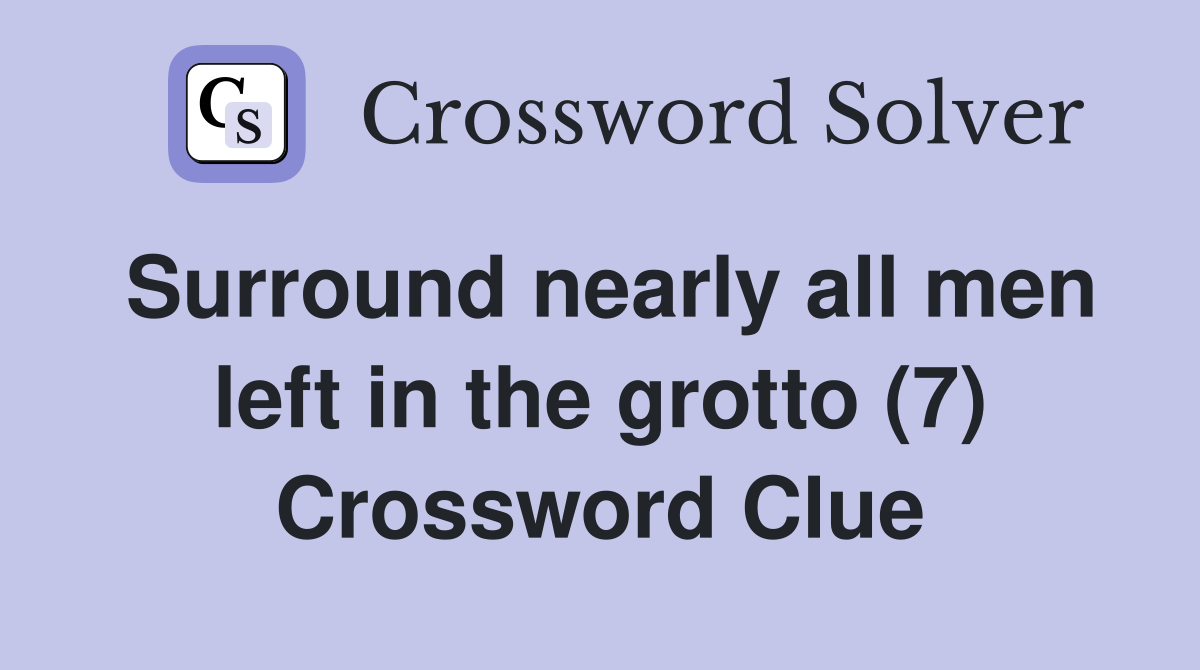Surround nearly all men left in the grotto (7) Crossword Clue