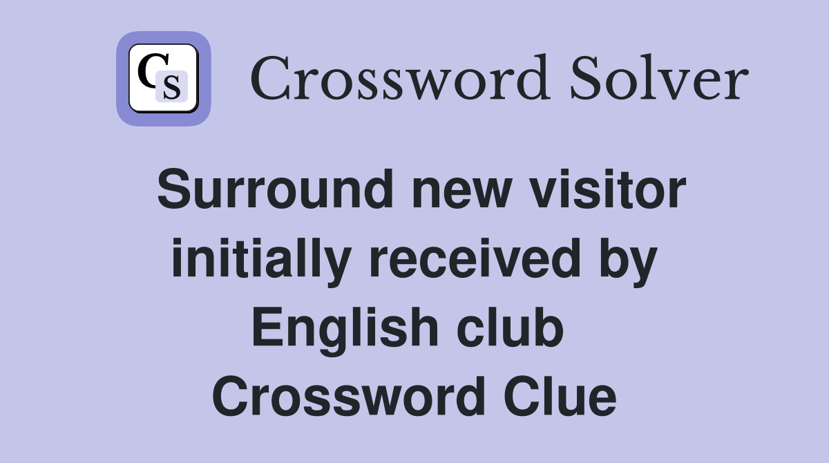 Surround new visitor initially received by English club  Crossword Clue
