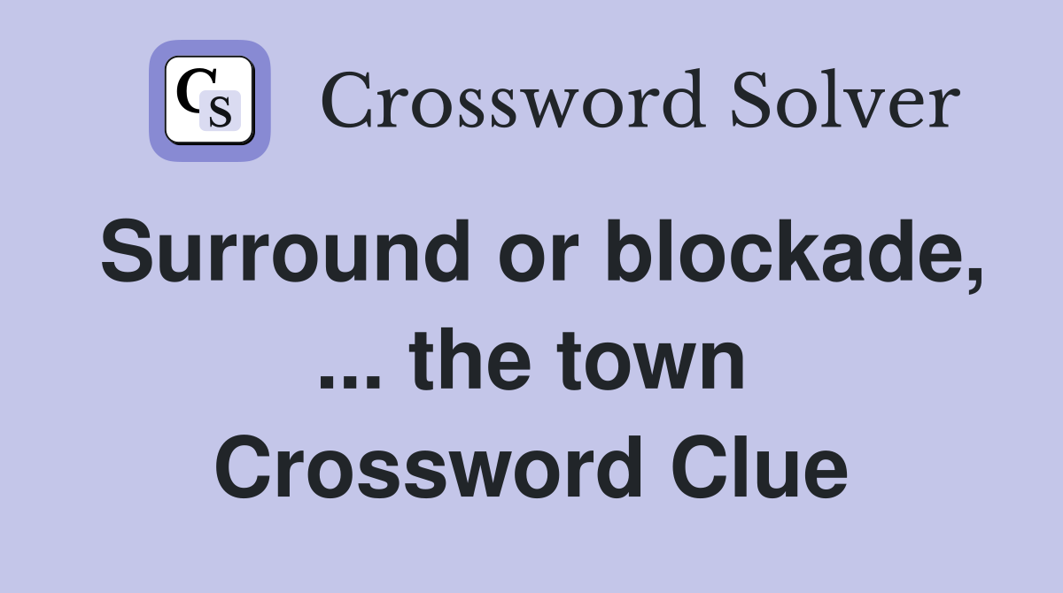 Surround or blockade, ... the town Crossword Clue