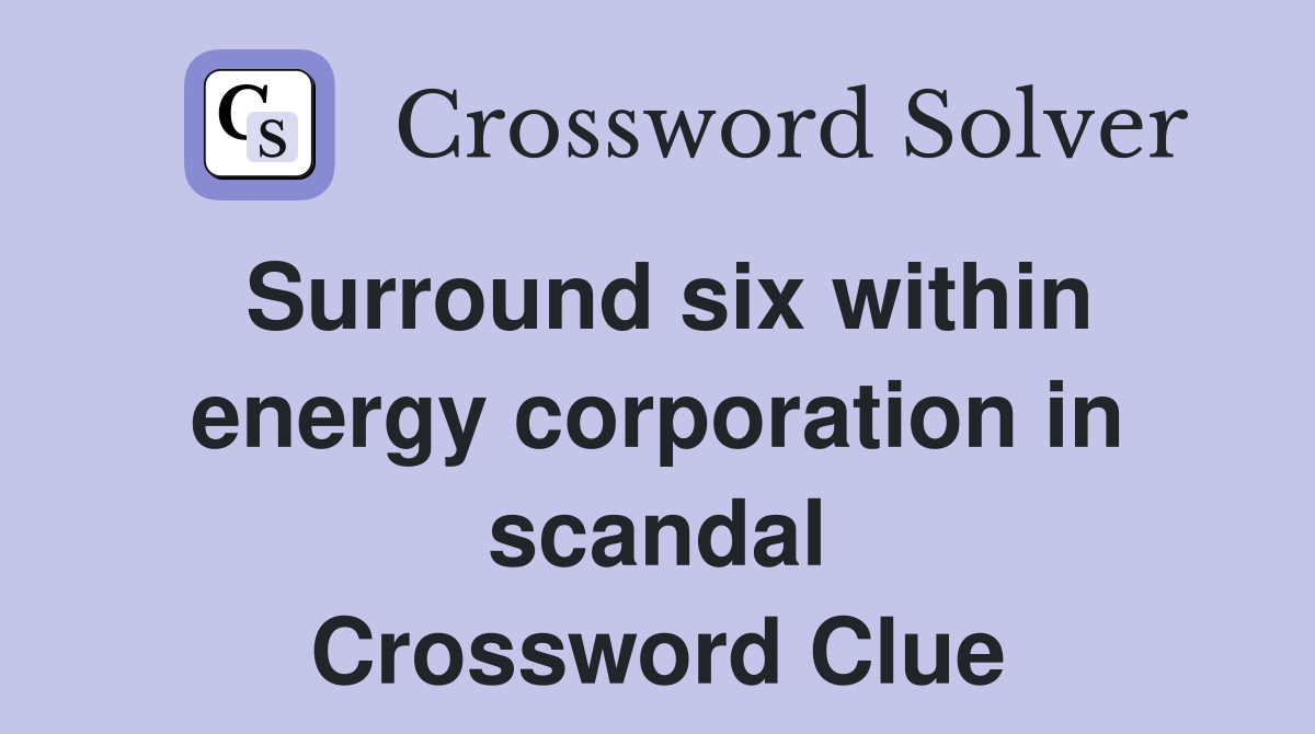 Surround six within energy corporation in scandal Crossword Clue