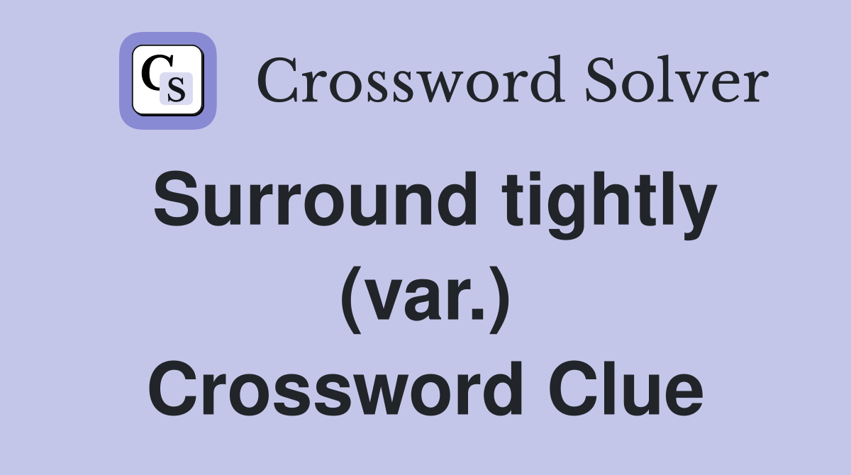 Surround tightly (var.) Crossword Clue