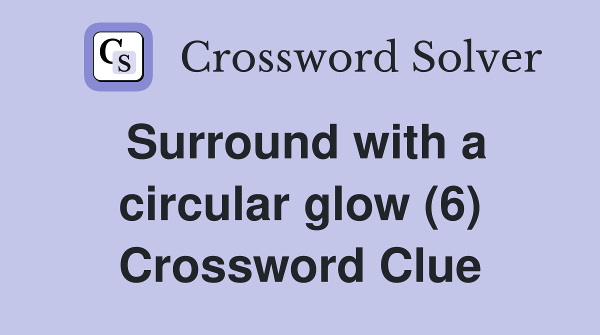 Surround with a circular glow (6) Crossword Clue