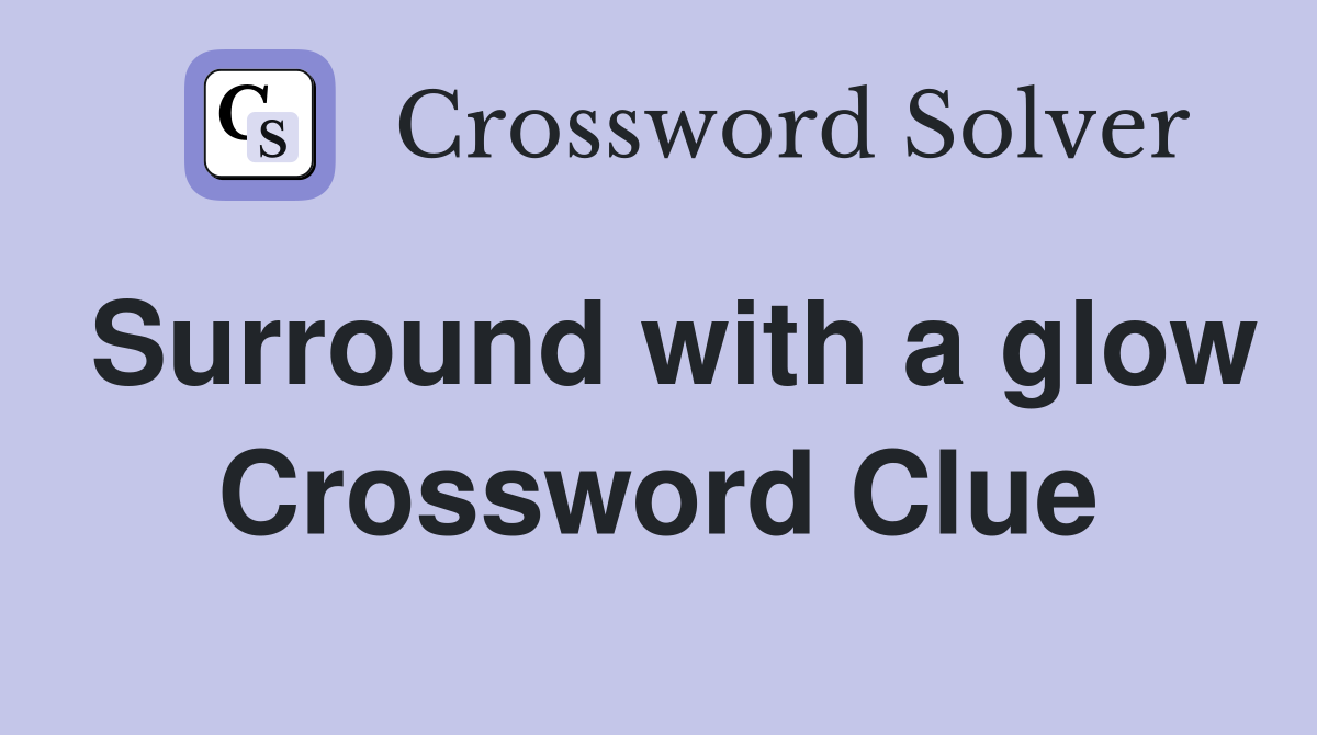 Surround with a glow Crossword Clue