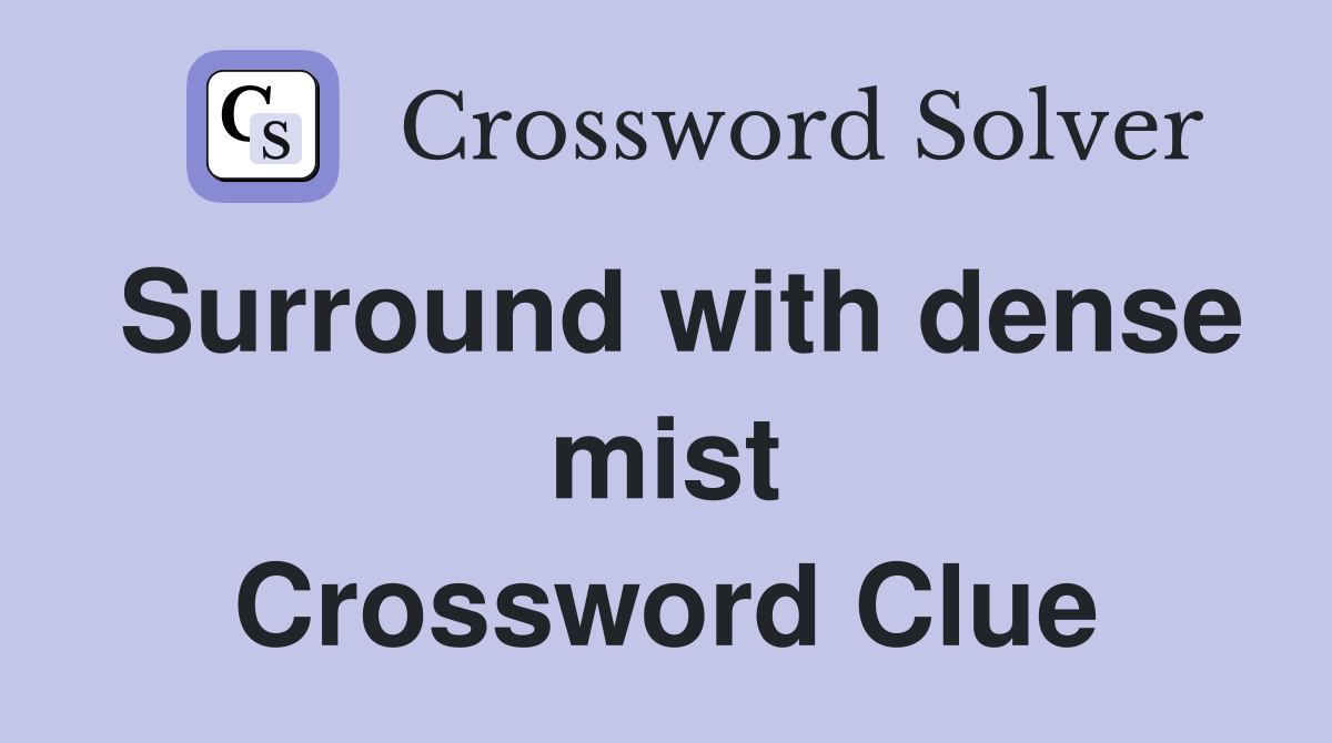 Surround with dense mist Crossword Clue