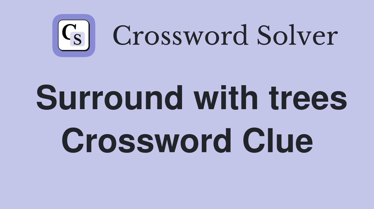 Surround with trees Crossword Clue