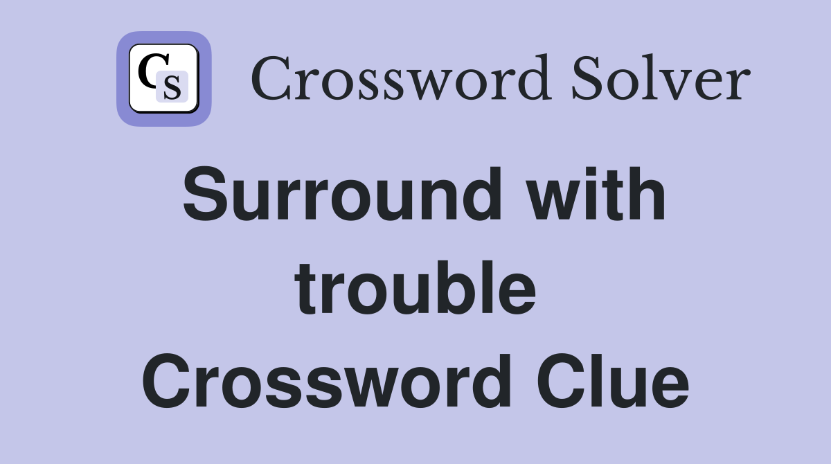 Surround with trouble Crossword Clue
