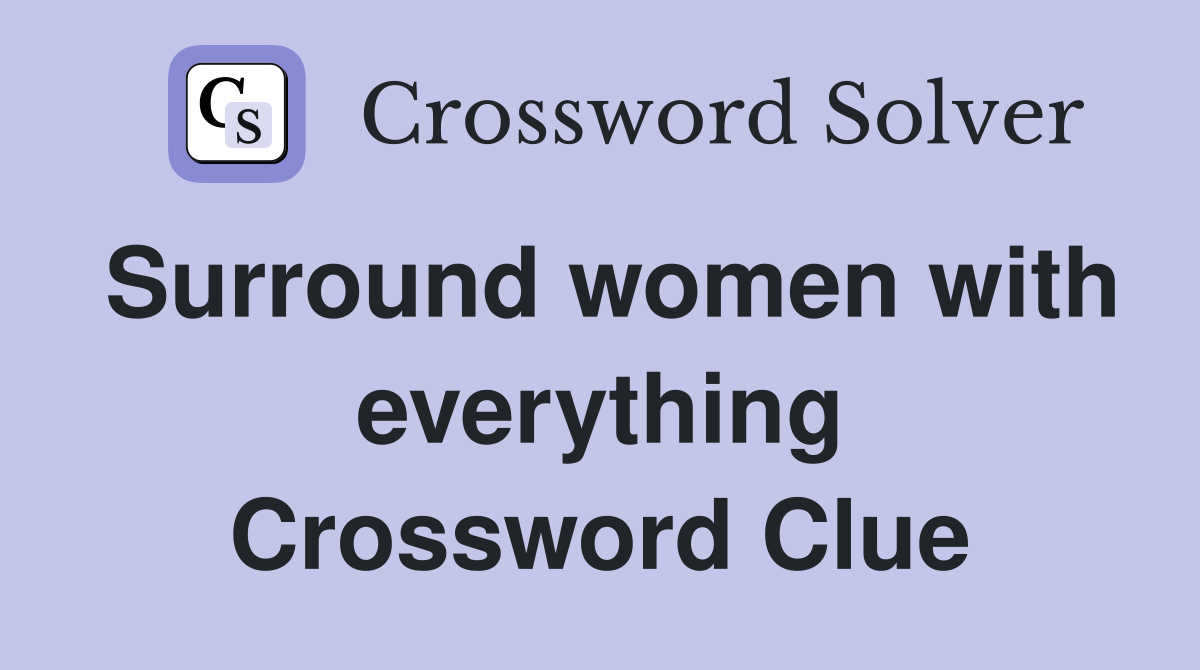 Surround women with everything Crossword Clue