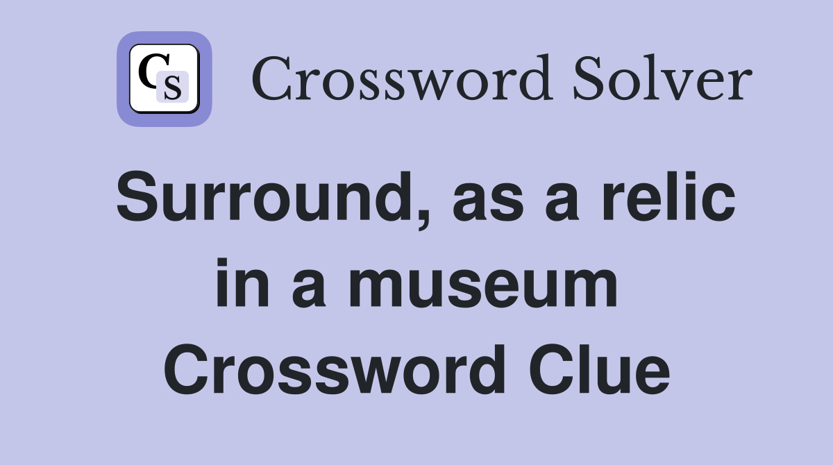 Surround, as a relic in a museum Crossword Clue