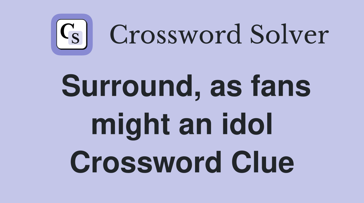 Surround, as fans might an idol Crossword Clue