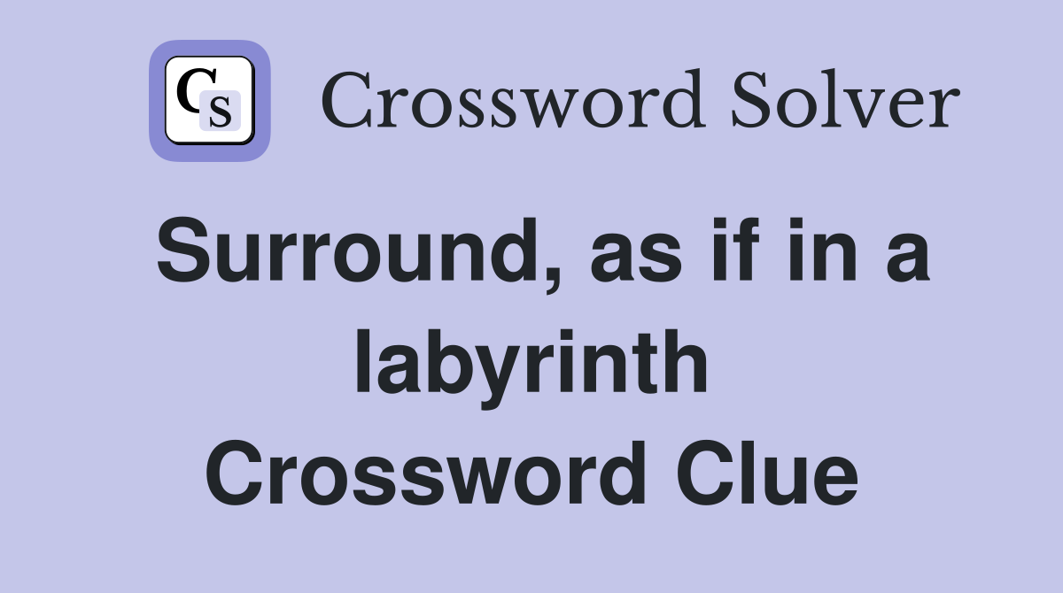 Surround, as if in a labyrinth Crossword Clue