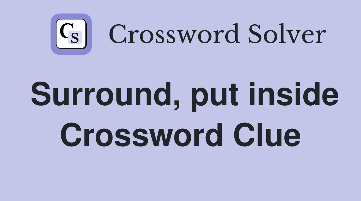 Surround, put inside Crossword Clue