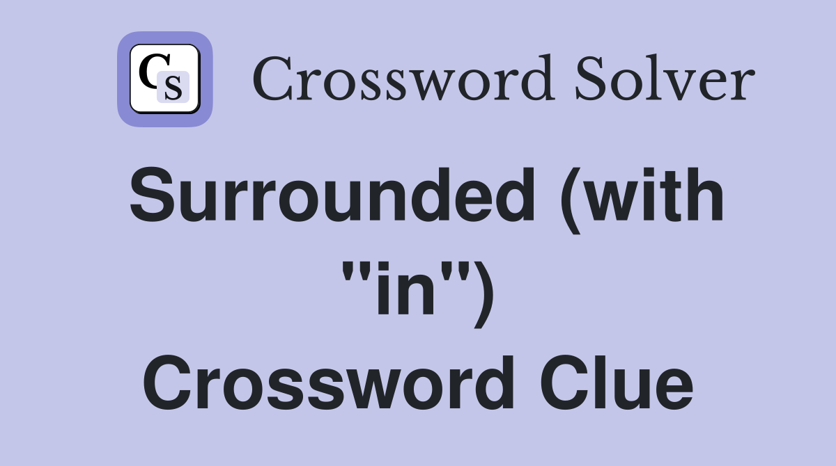 Surrounded (with "in") Crossword Clue