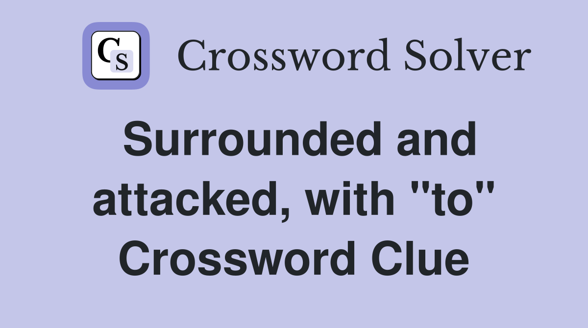 Surrounded and attacked, with "to" Crossword Clue