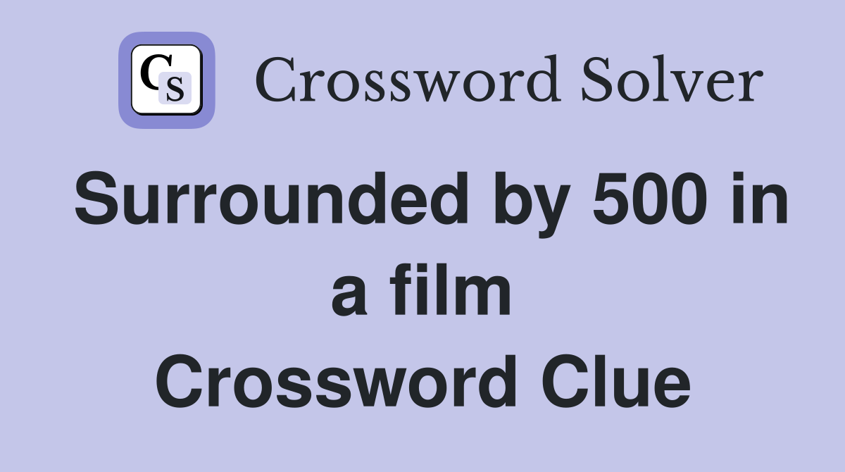 Surrounded by 500 in a film Crossword Clue