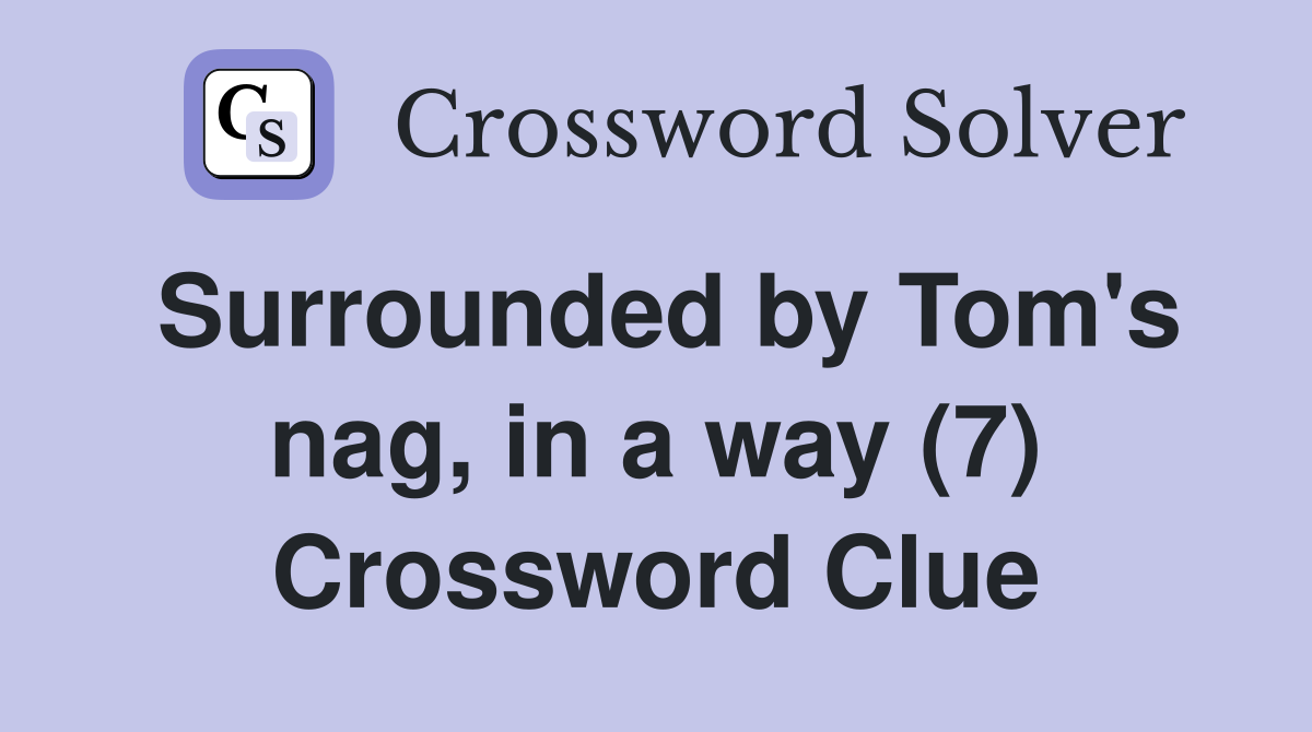 Surrounded by Tom's nag, in a way (7) Crossword Clue