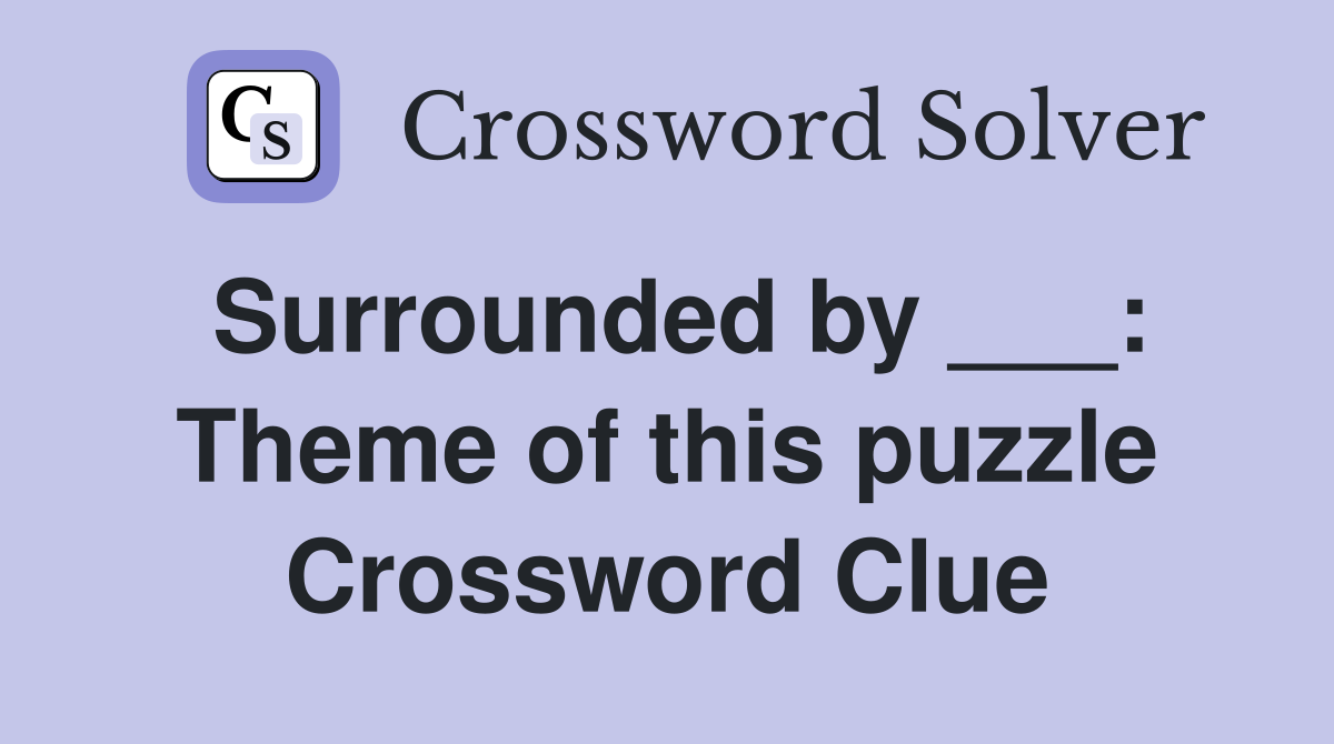 Surrounded by ___: Theme of this puzzle Crossword Clue