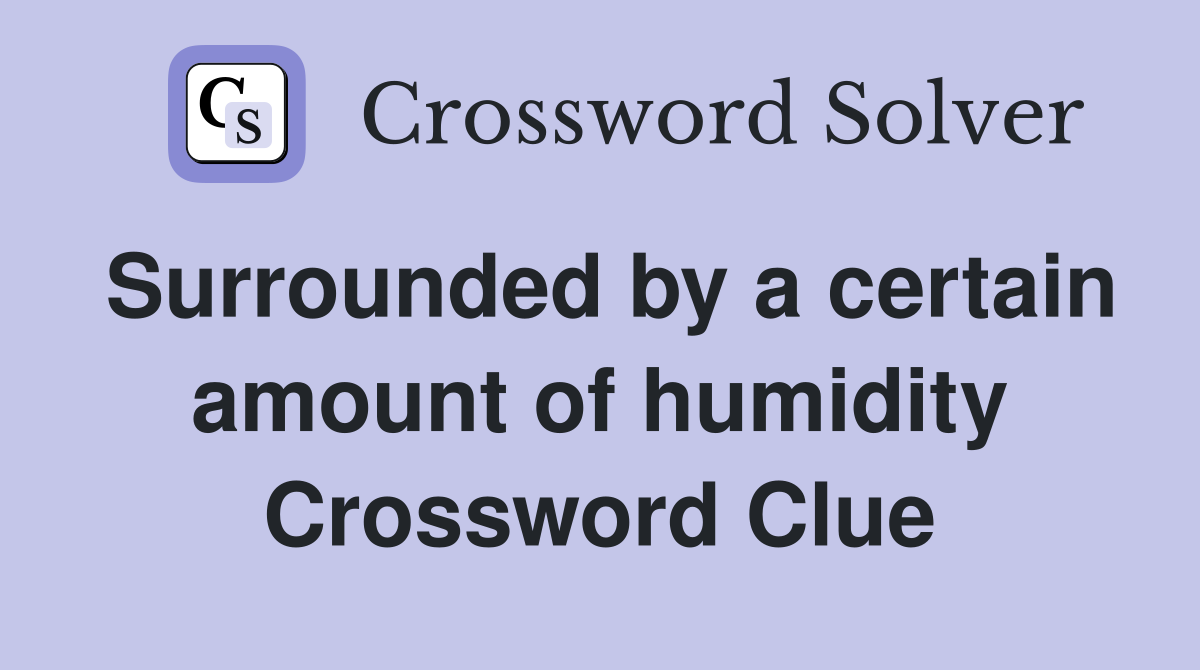 Surrounded by a certain amount of humidity Crossword Clue