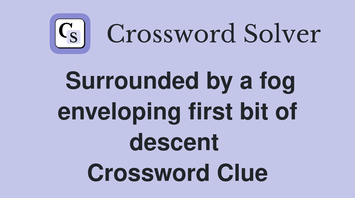 Surrounded by a fog enveloping first bit of descent  Crossword Clue