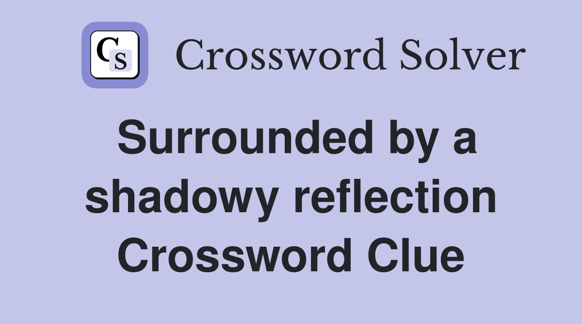 Surrounded by a shadowy reflection Crossword Clue