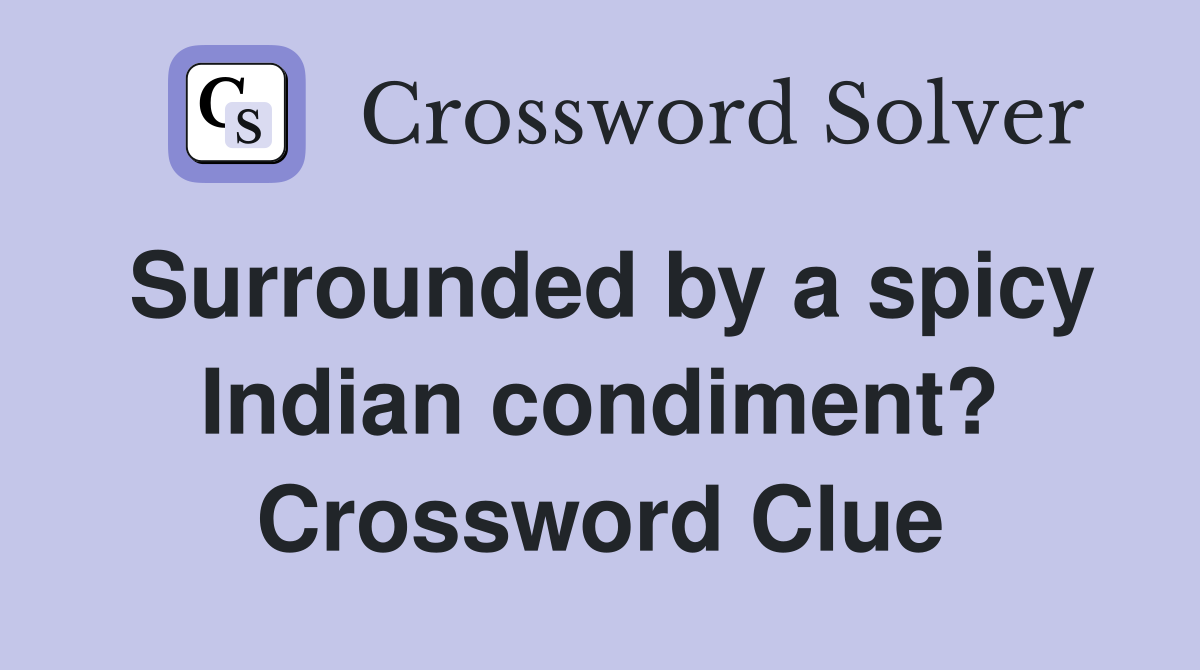 Surrounded by a spicy Indian condiment? Crossword Clue