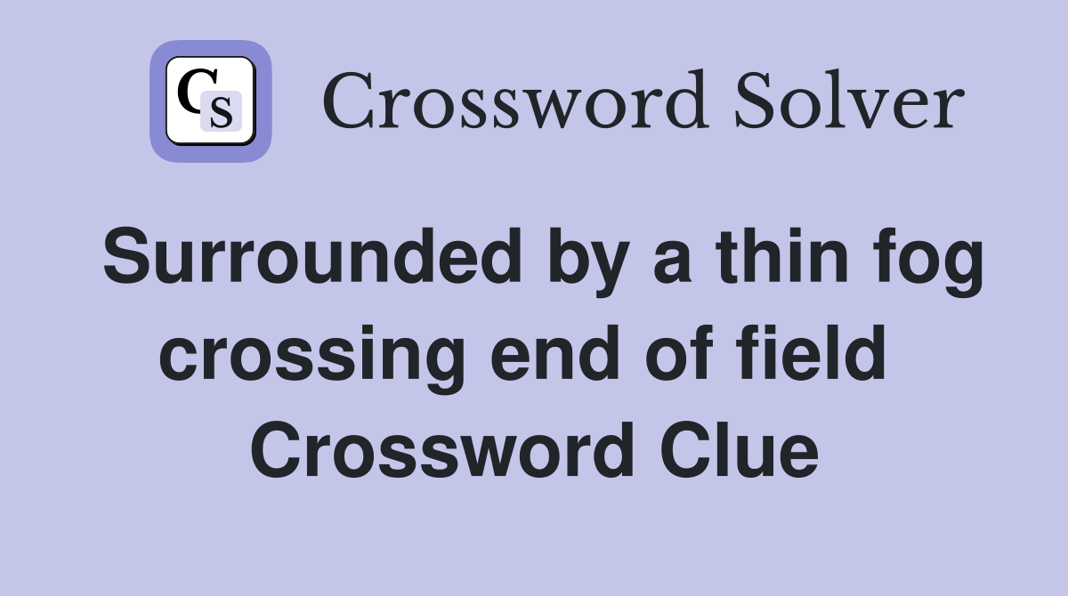 Surrounded by a thin fog crossing end of field  Crossword Clue
