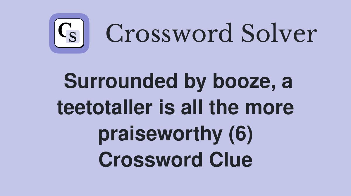 Surrounded by booze, a teetotaller is all the more praiseworthy (6) Crossword Clue
