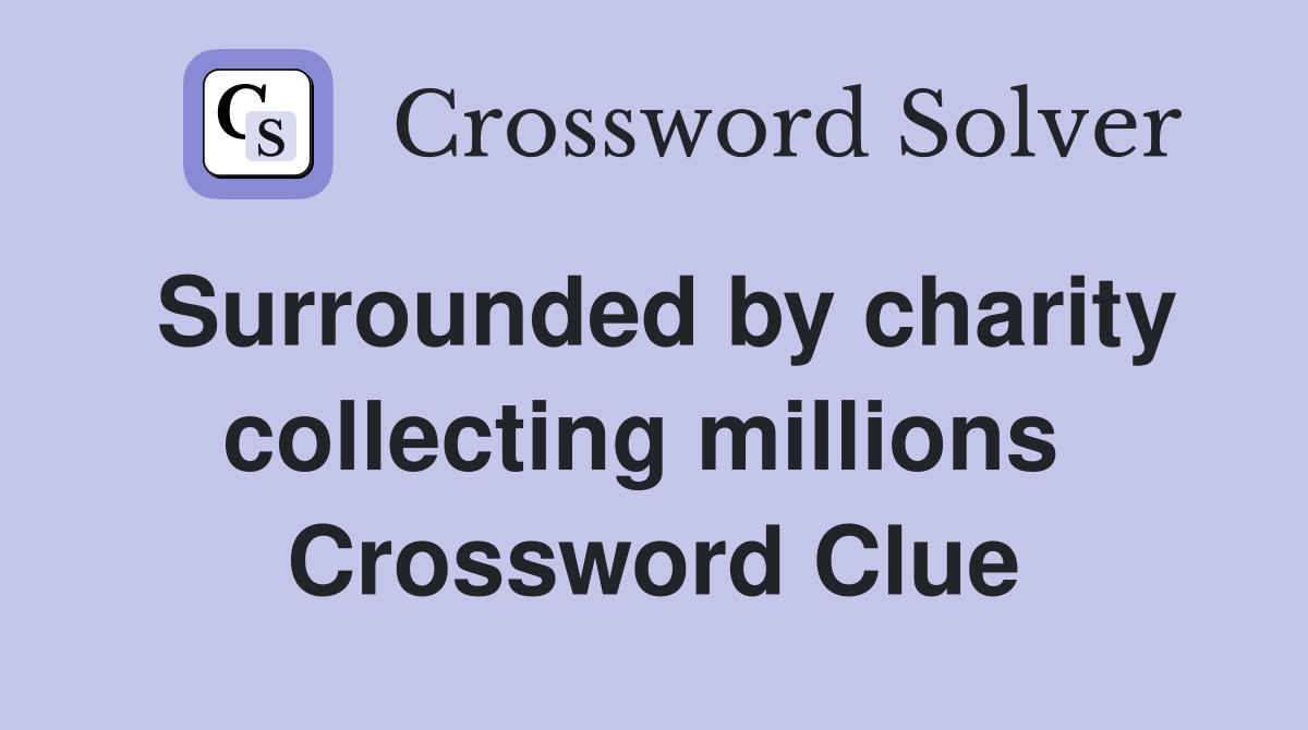 Surrounded by charity collecting millions  Crossword Clue