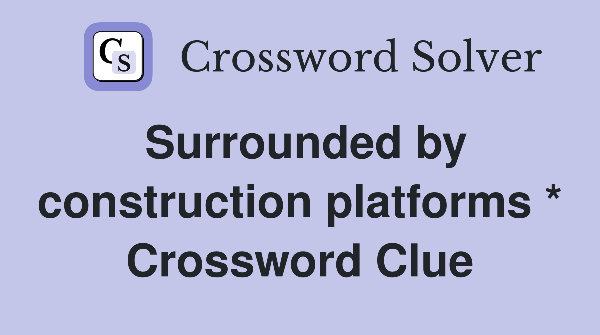 Surrounded by construction platforms * Crossword Clue