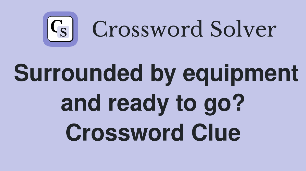 Surrounded by equipment and ready to go? Crossword Clue